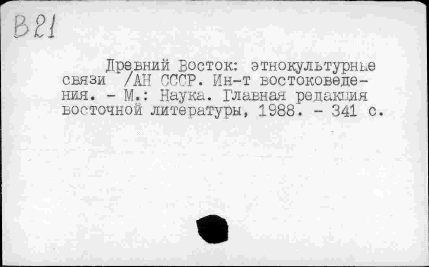 ﻿Древний Восток: этнокультурные связи /АН СССР. Ин-т востоковедения. - М.: Наука. Главная редакция восточной литературы, 1988. - 341 с.